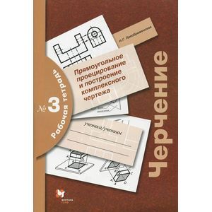 Черчение. Прямоугольное проецирование и построение комплексного чертежа. Рабочая тетрадь №3 Черчение. Прямоугольное проецирование и построение комплексного чертежа. Рабочая тетрадь №3