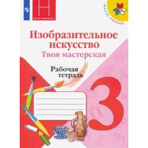 Изобразительное искусство. 3 класс. Твоя мастерская. Рабочая тетрадь. ФГОС