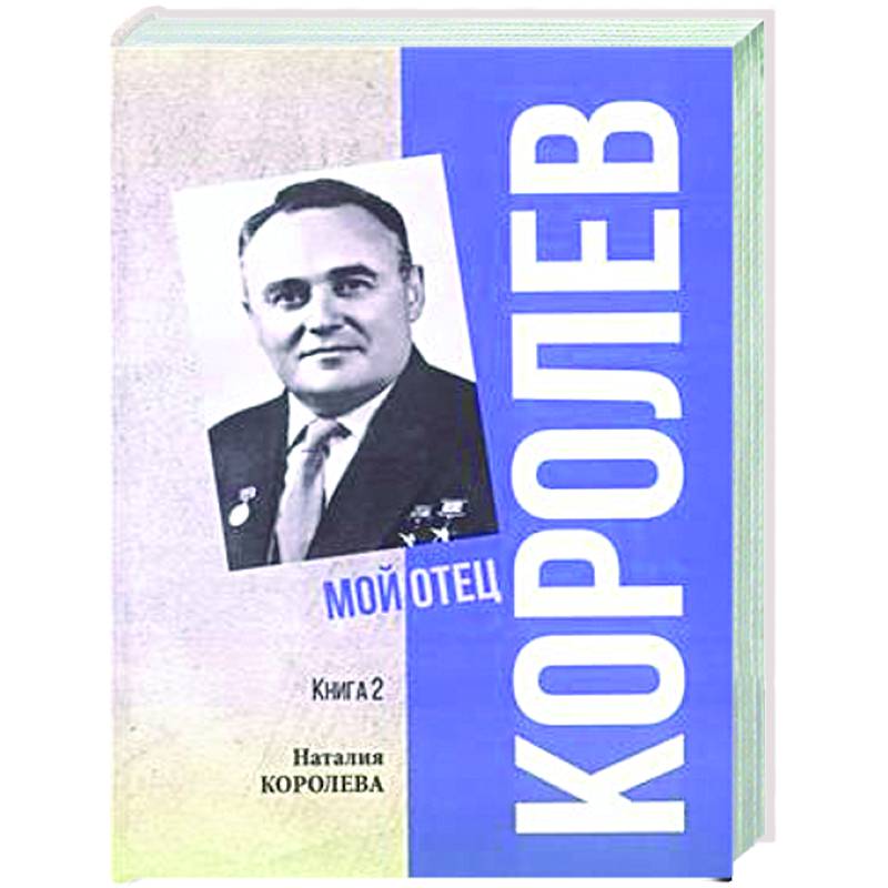 Королев. Мой отец. Книга 2 Королев. Мой отец. Книга 2