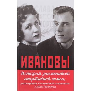 Ивановы. История знаменитой спортивной семьи, рассказанная Олимпийской чемпионкой Лидией Ивановой