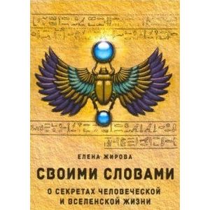 Своими словами. О секретах человеческой и Вселенской Жизни