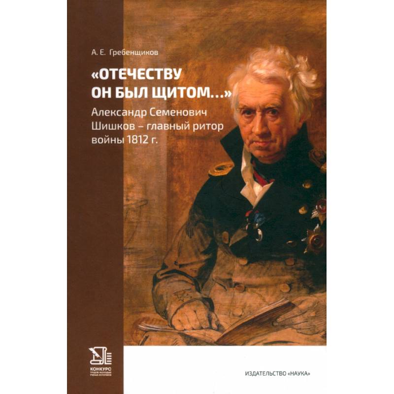 Отечеству он был щитом... Александр Семенович Шишков - главный ритор войны 1812 г. Отечеству он был щитом... Александр Семенович Шишков - главный ритор войны 1812 г.