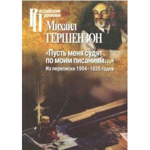Пусть меня судят по моим писаниям...Из переписки 1904-1925 годов Пусть меня судят по моим писаниям...Из переписки 1904-1925 годов