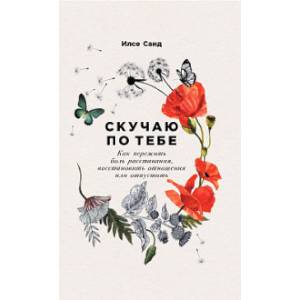 Скучаю по тебе.Как пережить боль расстования,восстановить отношения или отпустить Скучаю по тебе.Как пережить боль расстования,восстановить отношения или отпустить