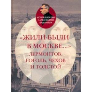 Жили-были в Москве... Лермонтов, Гоголь, Чехов и Толстой Жили-были в Москве... Лермонтов, Гоголь, Чехов и Толстой