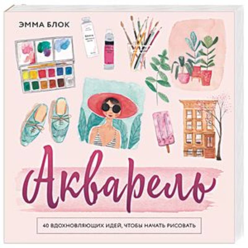 Акварель. 40 вдохновляющих идей, чтобы начать рисовать