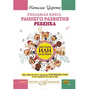 Большая книга раннего развития ребенка. Обучаем или калечим? Как обеспечить малышу хороший старт