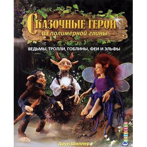 Сказочные герои из полимерной глины: Ведьмы, тролли, гоблины, феи и эльфы