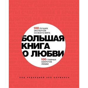 Большая книга о любви. 100 лучших экспертов со всего мира, 100 главных секретов любви