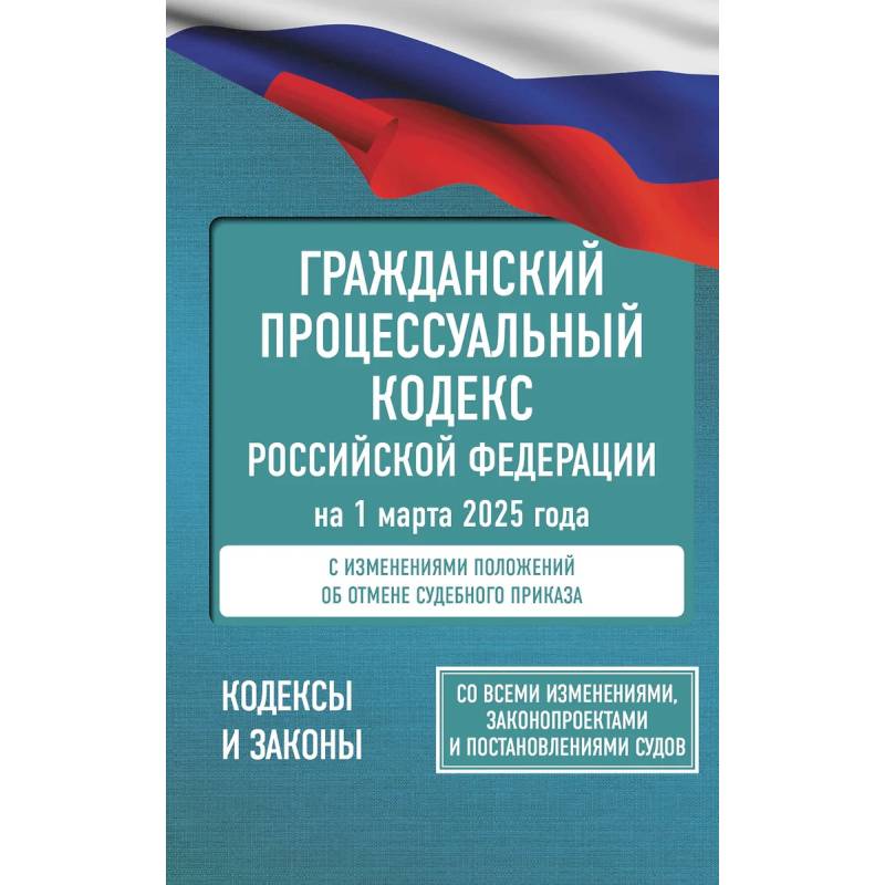 Гражданский процессуальный кодекс Российской Федерации на 1 марта 2025 года. Со всеми изменениями, законопроектами и постановлениями судов