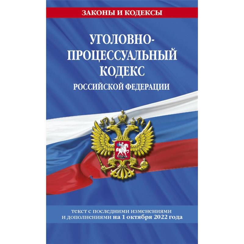 Уголовно-процессуальный кодекс Российской Федерации: текст с последними изменениями и дополнениями на 1 октября 2022 года Уголовно-процессуальный кодекс Российской Федерации: текст с последними изменениями и дополнениями на 1 октября 2022 года