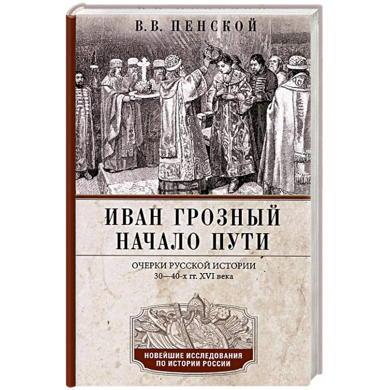 Иван Грозный. Начало пути. Очерки русской истории 30—40-х годов XVI века Иван Грозный. Начало пути. Очерки русской истории 30—40-х годов XVI века