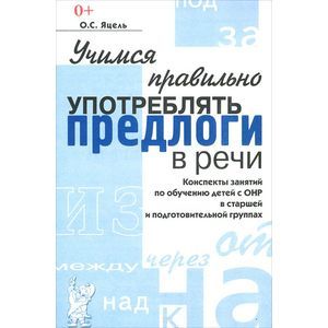 Учимся правильно употреблять предлоги в речи. Конспекты занятий по обучению детей с ОНР в старшей и подготовительных группах