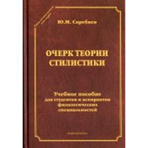 Очерк теории стилистики. Учебное пособие для студентов и аспирантов филологических специальностей