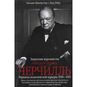 Уинстон Спенсер Черчилль. Защитник королевства. Вершина политической карьеры. 1940—1965 Уинстон Спенсер Черчилль. Защитник королевства. Вершина политической карьеры. 1940—1965