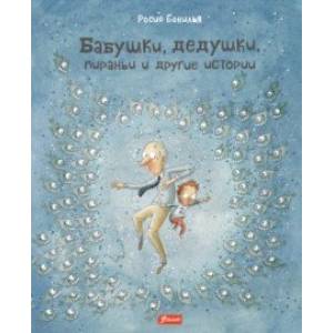 Бабушки, дедушки, пираньи и другие истории Бабушки, дедушки, пираньи и другие истории