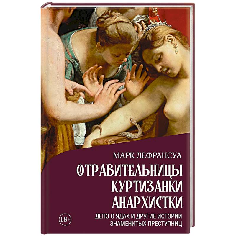 Отравительницы, куртизанки, анархистки. Дело о ядах и другие истории знаменитых преступниц Отравительницы, куртизанки, анархистки. Дело о ядах и другие истории знаменитых преступниц