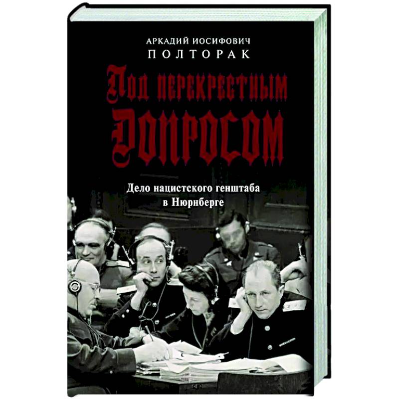 Под перекрестным допросом. Дело нацистского генштаба в Нюрнберге Под перекрестным допросом. Дело нацистского генштаба в Нюрнберге