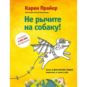 Не рычите на собаку! Книга о дрессировке людей, животных и самого себя!