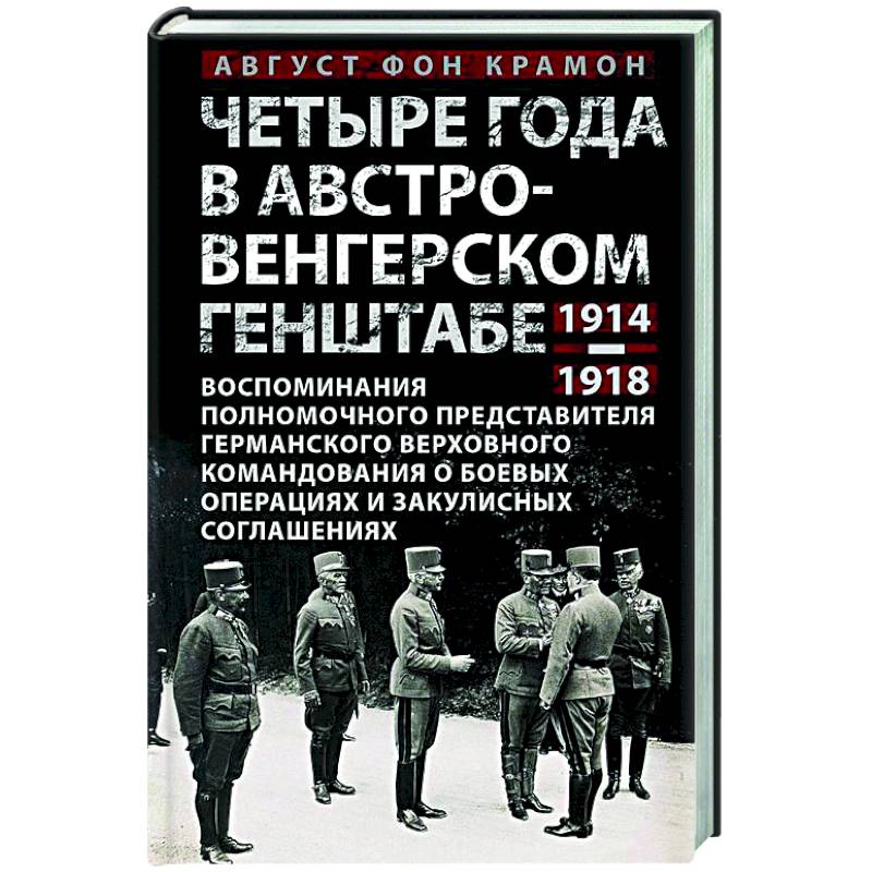 Четыре года в австро-венгерском Генштабе. Воспоминания полномочного представителя германского Верховного командования о боевых операциях и закулисных соглашениях. 1914—1918 Четыре года в австро-венгерском Генштабе. Воспоминания полномочного представителя германского Верховного командования о боевых операциях и закулисных соглашениях. 1914—1918