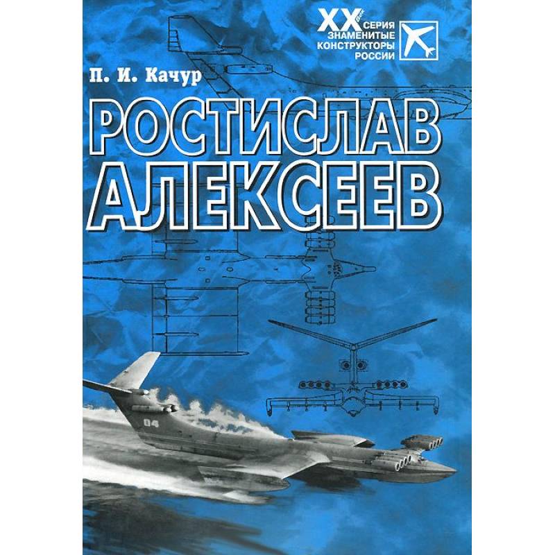 Ростислав Алексеев: Конструктор крылатых кораблей Ростислав Алексеев: Конструктор крылатых кораблей
