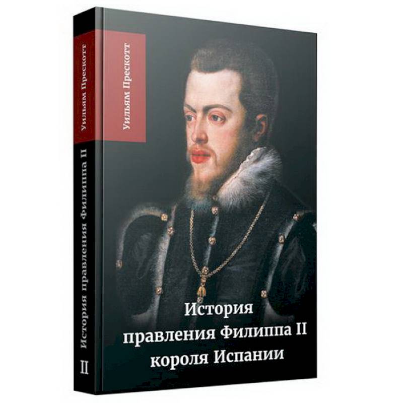 История правления Филиппа II, короля Испании. В шести частях. Часть 2 История правления Филиппа II, короля Испании. В шести частях. Часть 2