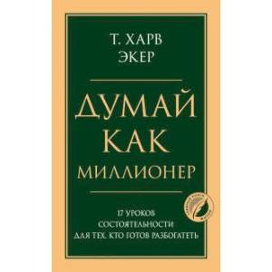 Думай как миллионер. 17 уроков состоятельности для тех, кто готов разбогатеть