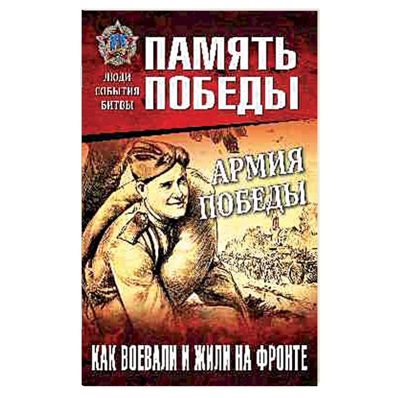 Армия Победы. Как воевали и жили на фронте Армия Победы. Как воевали и жили на фронте