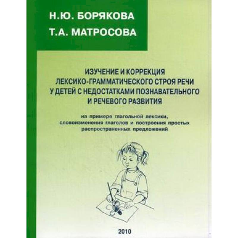 Изучение и коррекция лексико-грамматического строя речи у детей с недостатками познавательного и речевого развития. На примере глагольной лексики, словоизменения глаголов и построения простых распространенных предложений