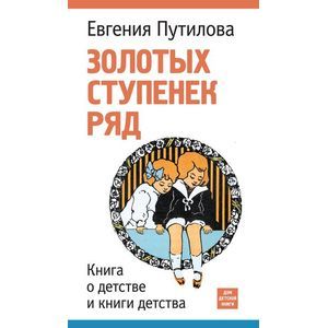 Золотых ступенек ряд. Книга о детстве и книги детства