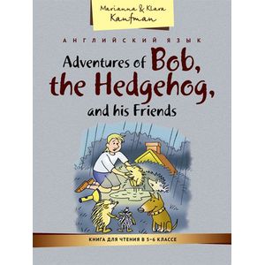 Adventures of Bob, the Hedgehog, and his Friends / Английский язык. Книга для чтения в 5-6 классе. Приключения ежика Боба и его друзей. Учебное пособие