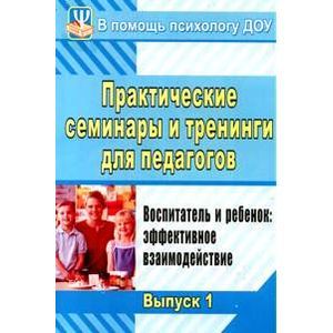 Практические семинары и тренинги для педагогов. Выпуск 1. Воспитатель и ребенок. Эффективное взаимодействие
