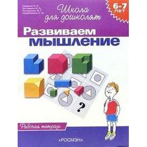 Развиваем мышление. Рабочая тетрадь для детей 6-7 лет Развиваем мышление. Рабочая тетрадь для детей 6-7 лет