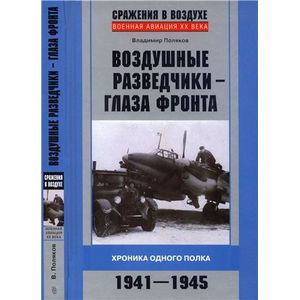 Воздушные разведчики - глаза фронта. Хроника одного полка. 1941-1945