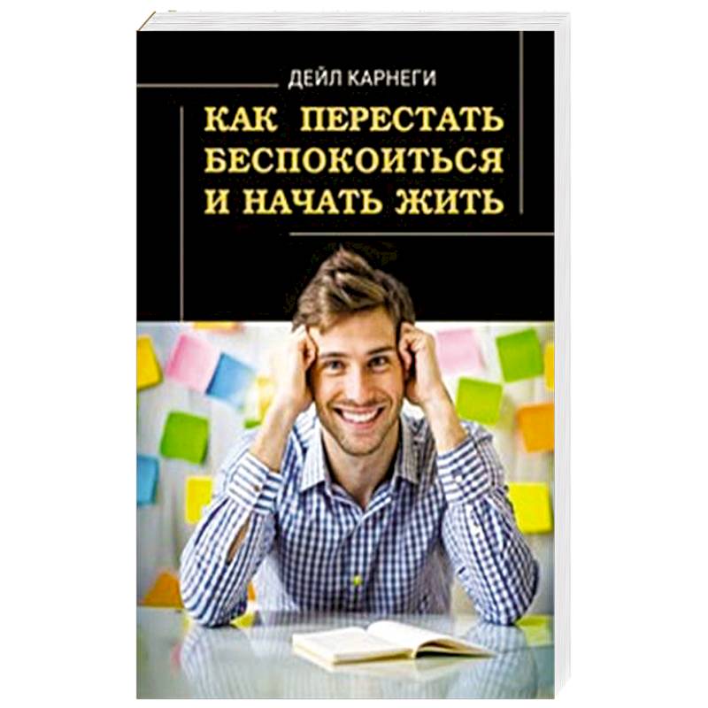 Как перестать беспокоиться и начать жить