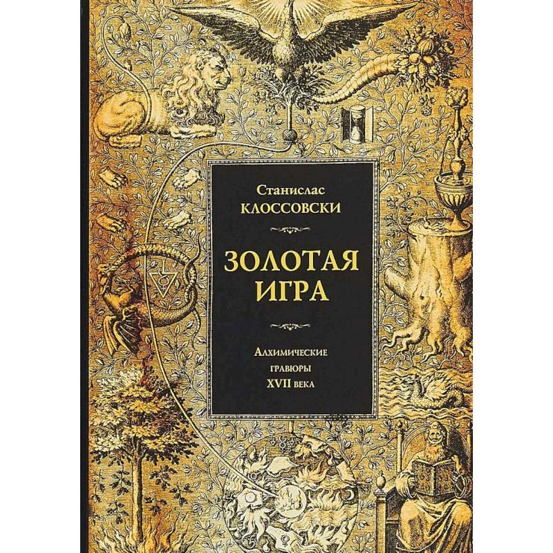 Золотая игра. Алхимические гравюры XVII века. Станислав Клоссовски Золотая игра. Алхимические гравюры XVII века. Станислав Клоссовски