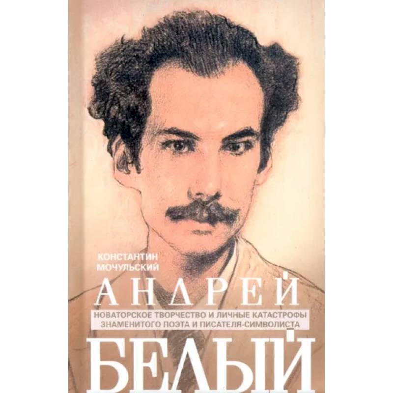 Андрей Белый. Новаторское творчество и личные катастрофы знаменитого поэта и писателя-символиста Андрей Белый. Новаторское творчество и личные катастрофы знаменитого поэта и писателя-символиста
