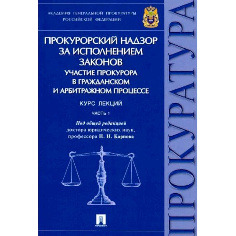 Прокурорский надзор за исполнением законов. Участие прокурора в гражданском и арбитражном процессе. Курс лекций. Часть 1