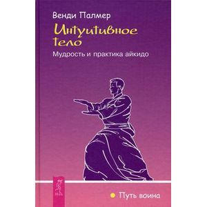 Интуитивное тело. Мудрость и практика айкидо