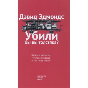 Убили бы вы толстяка?Задача о вагонетке:что такое хорошо и что такое плохо?