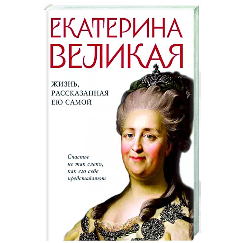 Екатерина Великая. Жизнь, рассказанная ею самой Екатерина Великая. Жизнь, рассказанная ею самой