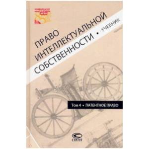 Право интеллектуальной собственности. Том 4. Патентное право. Учебник