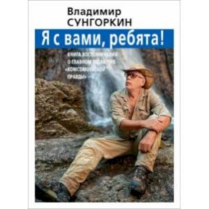 Владимир Сунгоркин 'Я с вами ребята!'. Книга воспоминаний о главном редакторе 'Комсомольской правды' Владимир Сунгоркин 'Я с вами ребята!'. Книга воспоминаний о главном редакторе 'Комсомольской правды'