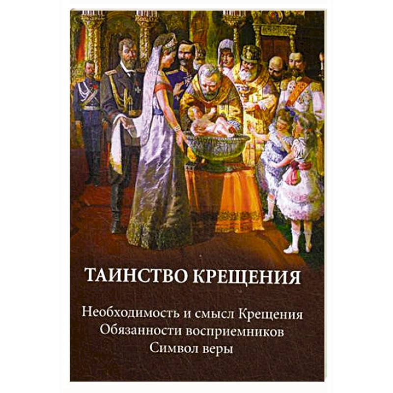 Таинство крещения. Необходимость и смысл Крещения. Обязанности восприемников. Символ веры