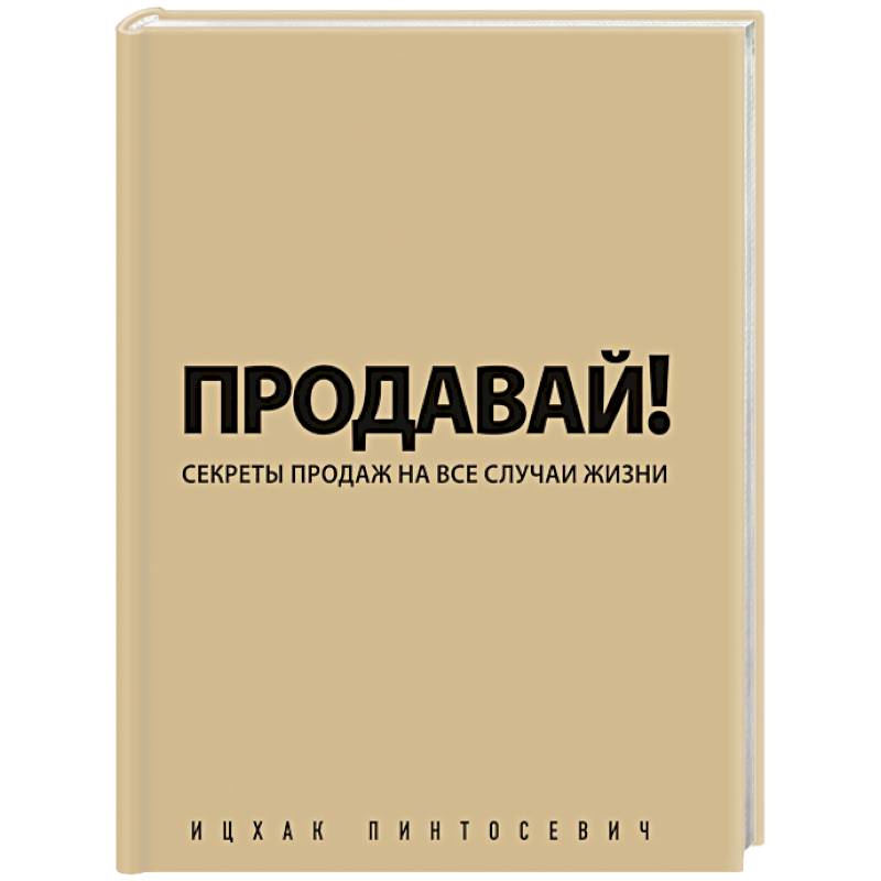 Продавай! Секреты продаж на все случаи жизни