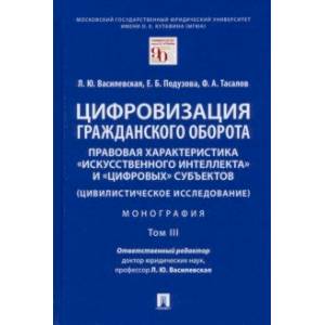 Цифровизация гражданского оборота. Правовая характеристика 'искусственного интеллекта'. Том 3 Цифровизация гражданского оборота. Правовая характеристика 'искусственного интеллекта'. Том 3
