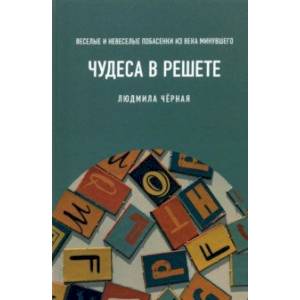 Чудеса в решете, или Веселые и невеселые побасенки из века минувшего Чудеса в решете, или Веселые и невеселые побасенки из века минувшего