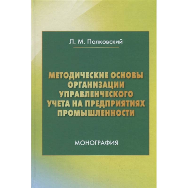 Методические основы организации управленческого учета на предприятиях промышленности. Монография
