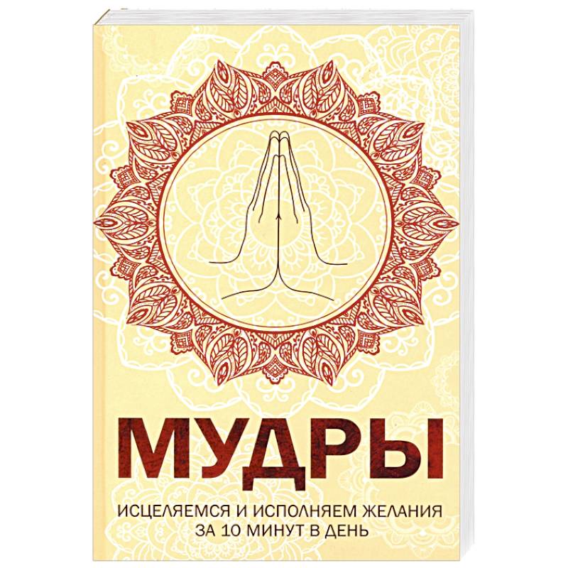Мудры. Исцеляемся и исполняем желания за 10 мин в день Мудры. Исцеляемся и исполняем желания за 10 мин в день