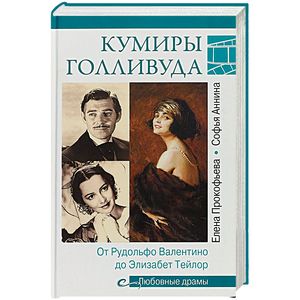 Любовные драмы. Кумиры Голливуда. От Рудольфо Валентино до Элизабет Тейлор